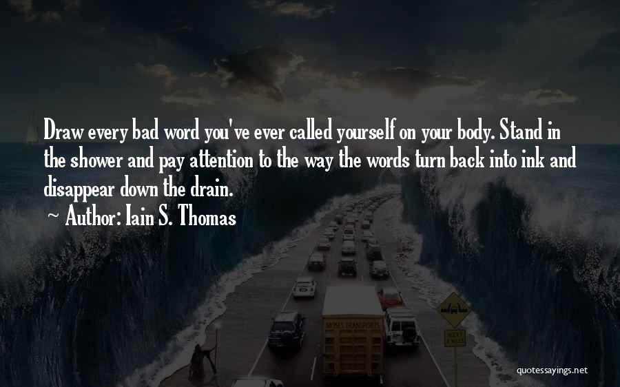 Iain S. Thomas Quotes: Draw Every Bad Word You've Ever Called Yourself On Your Body. Stand In The Shower And Pay Attention To The
