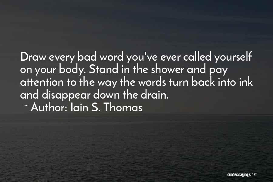 Iain S. Thomas Quotes: Draw Every Bad Word You've Ever Called Yourself On Your Body. Stand In The Shower And Pay Attention To The