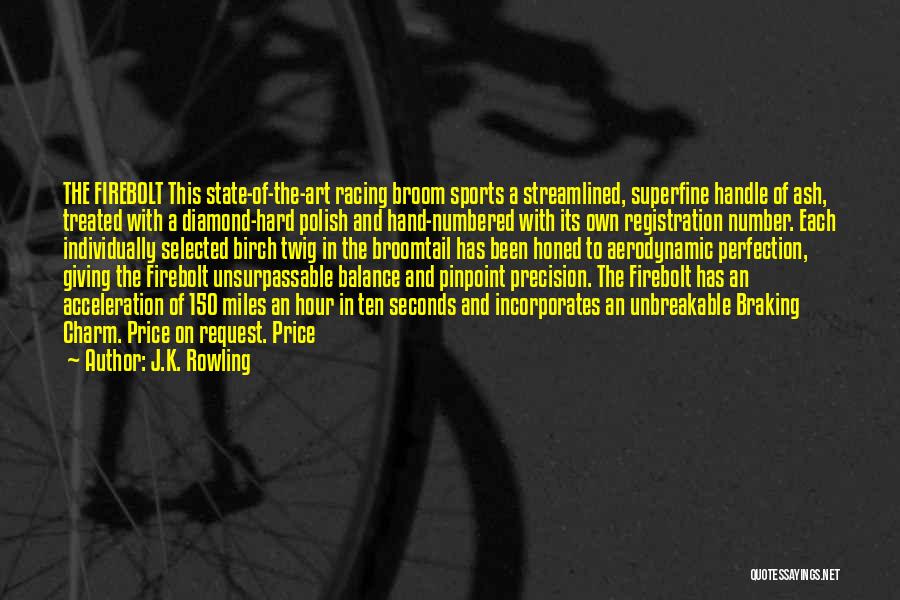 J.K. Rowling Quotes: The Firebolt This State-of-the-art Racing Broom Sports A Streamlined, Superfine Handle Of Ash, Treated With A Diamond-hard Polish And Hand-numbered