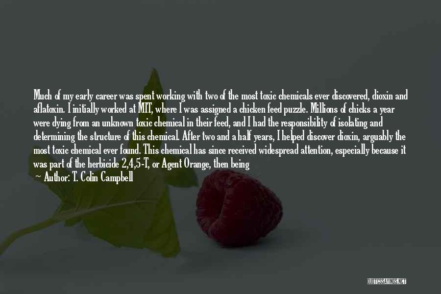 T. Colin Campbell Quotes: Much Of My Early Career Was Spent Working With Two Of The Most Toxic Chemicals Ever Discovered, Dioxin And Aflatoxin.
