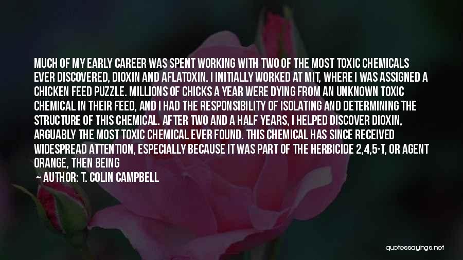 T. Colin Campbell Quotes: Much Of My Early Career Was Spent Working With Two Of The Most Toxic Chemicals Ever Discovered, Dioxin And Aflatoxin.