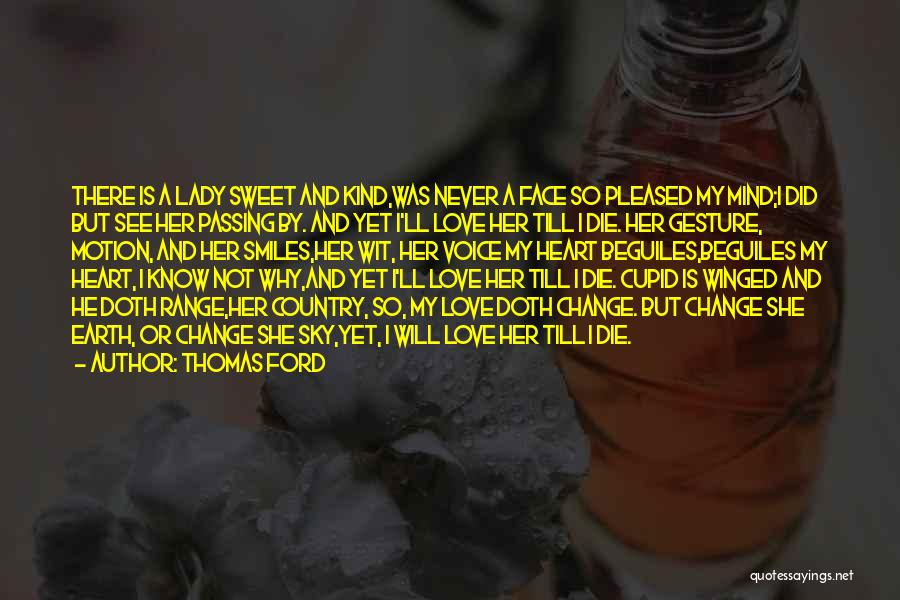 Thomas Ford Quotes: There Is A Lady Sweet And Kind,was Never A Face So Pleased My Mind;i Did But See Her Passing By.