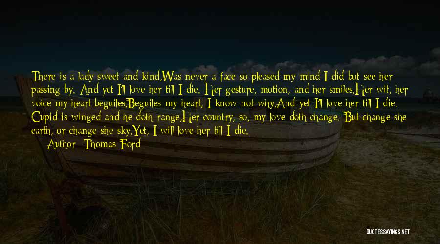 Thomas Ford Quotes: There Is A Lady Sweet And Kind,was Never A Face So Pleased My Mind;i Did But See Her Passing By.