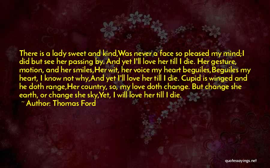 Thomas Ford Quotes: There Is A Lady Sweet And Kind,was Never A Face So Pleased My Mind;i Did But See Her Passing By.
