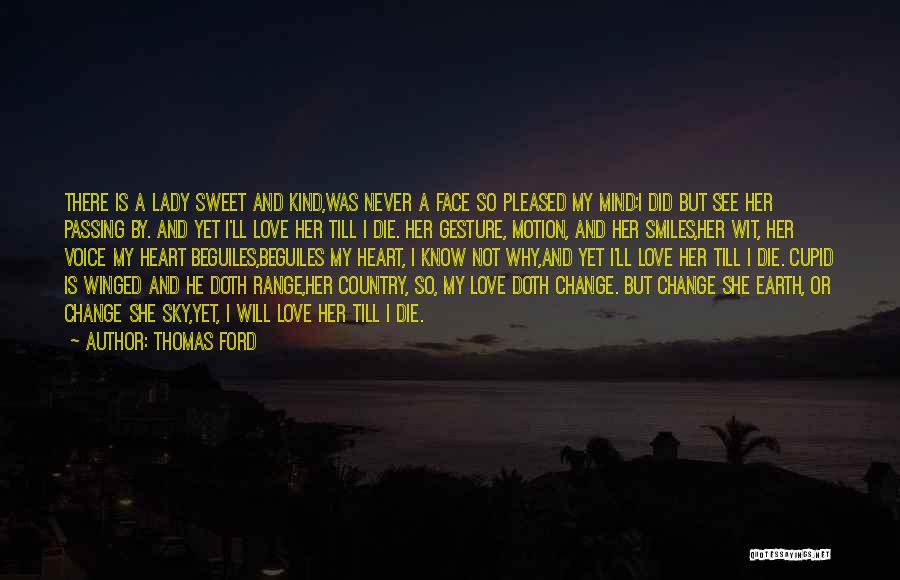 Thomas Ford Quotes: There Is A Lady Sweet And Kind,was Never A Face So Pleased My Mind;i Did But See Her Passing By.