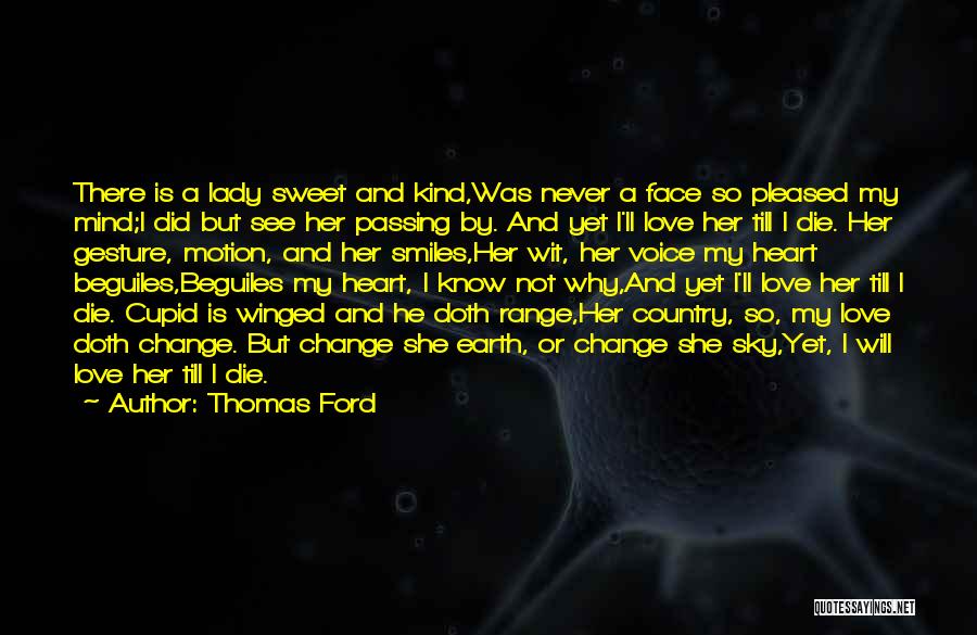 Thomas Ford Quotes: There Is A Lady Sweet And Kind,was Never A Face So Pleased My Mind;i Did But See Her Passing By.