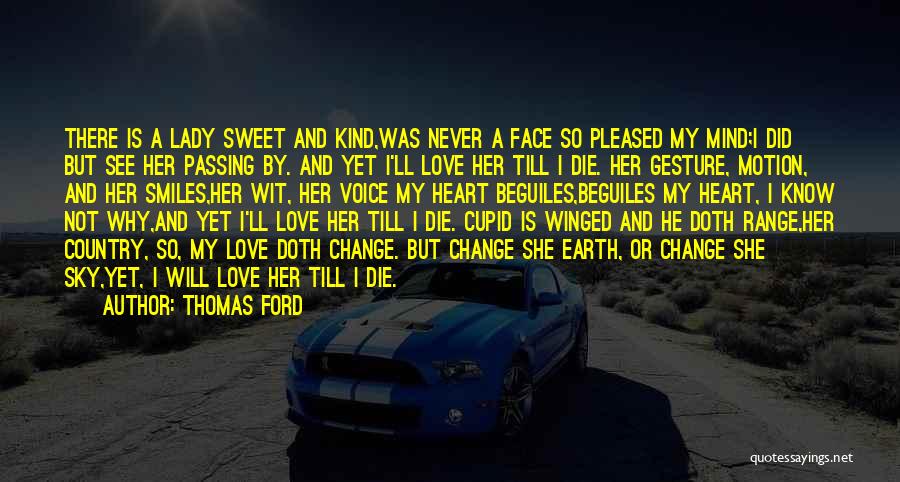 Thomas Ford Quotes: There Is A Lady Sweet And Kind,was Never A Face So Pleased My Mind;i Did But See Her Passing By.