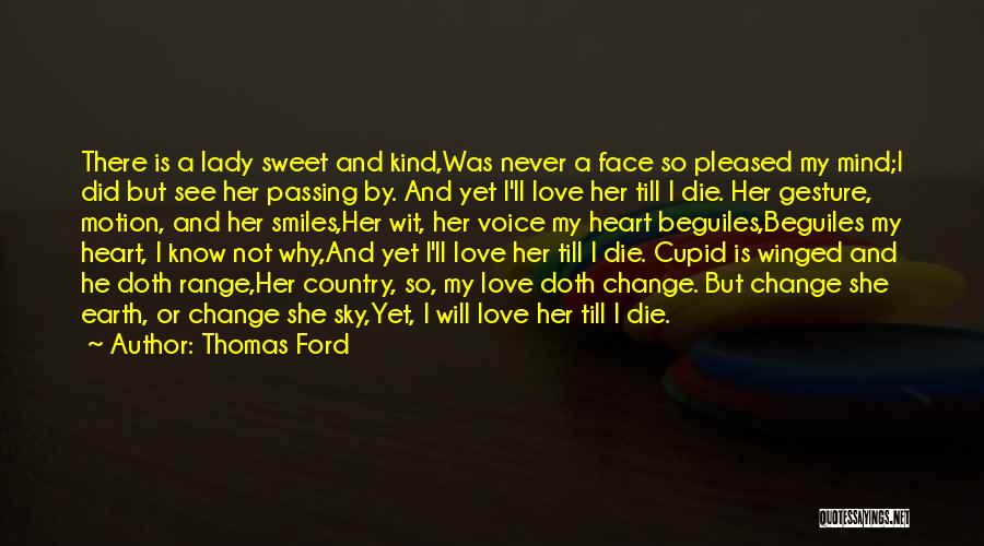 Thomas Ford Quotes: There Is A Lady Sweet And Kind,was Never A Face So Pleased My Mind;i Did But See Her Passing By.