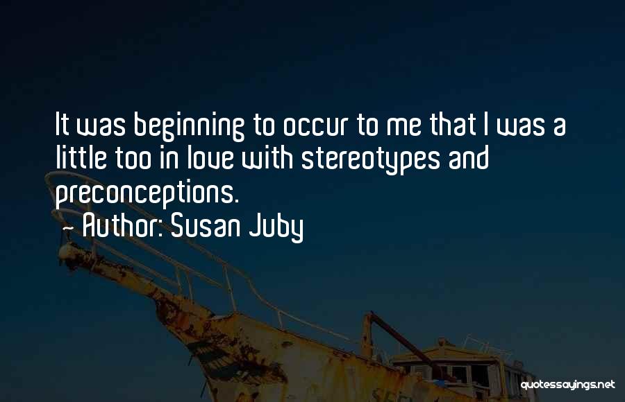 Susan Juby Quotes: It Was Beginning To Occur To Me That I Was A Little Too In Love With Stereotypes And Preconceptions.