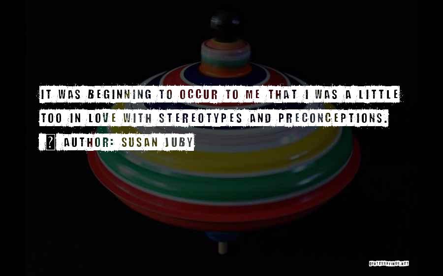 Susan Juby Quotes: It Was Beginning To Occur To Me That I Was A Little Too In Love With Stereotypes And Preconceptions.
