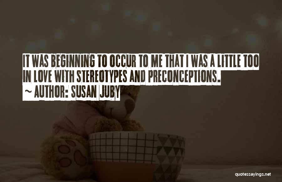 Susan Juby Quotes: It Was Beginning To Occur To Me That I Was A Little Too In Love With Stereotypes And Preconceptions.