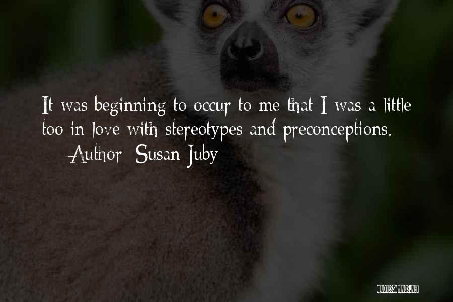 Susan Juby Quotes: It Was Beginning To Occur To Me That I Was A Little Too In Love With Stereotypes And Preconceptions.