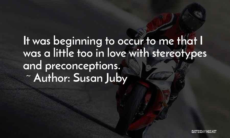 Susan Juby Quotes: It Was Beginning To Occur To Me That I Was A Little Too In Love With Stereotypes And Preconceptions.