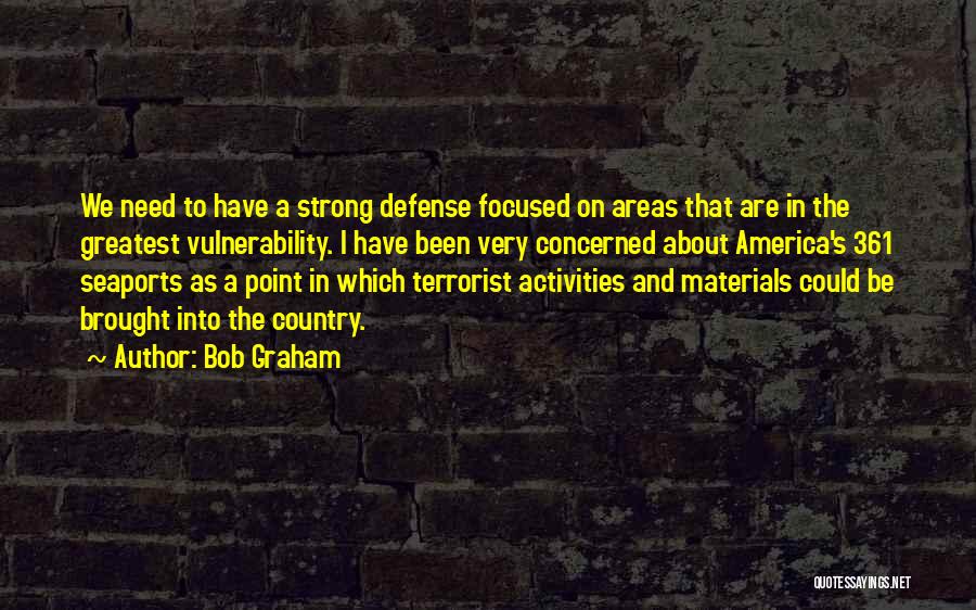 Bob Graham Quotes: We Need To Have A Strong Defense Focused On Areas That Are In The Greatest Vulnerability. I Have Been Very