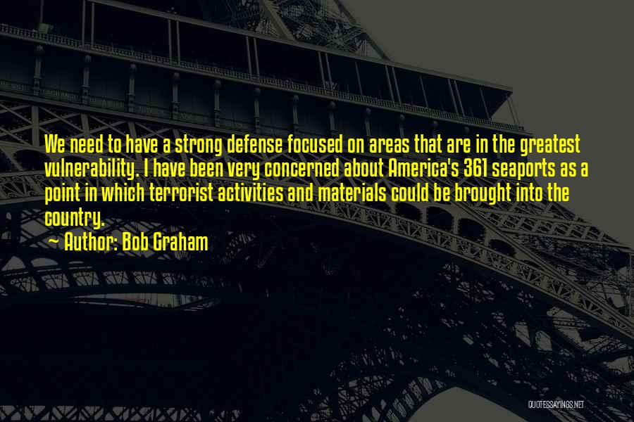 Bob Graham Quotes: We Need To Have A Strong Defense Focused On Areas That Are In The Greatest Vulnerability. I Have Been Very