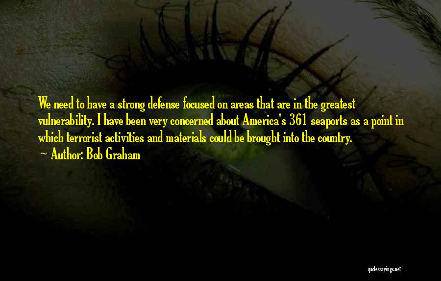 Bob Graham Quotes: We Need To Have A Strong Defense Focused On Areas That Are In The Greatest Vulnerability. I Have Been Very