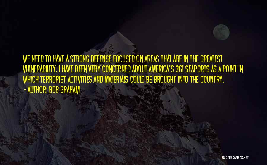 Bob Graham Quotes: We Need To Have A Strong Defense Focused On Areas That Are In The Greatest Vulnerability. I Have Been Very