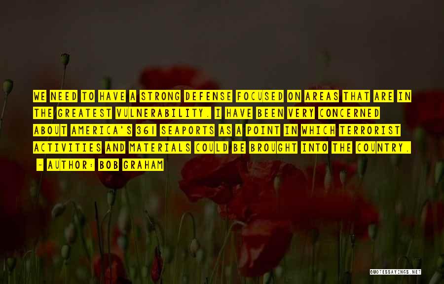 Bob Graham Quotes: We Need To Have A Strong Defense Focused On Areas That Are In The Greatest Vulnerability. I Have Been Very