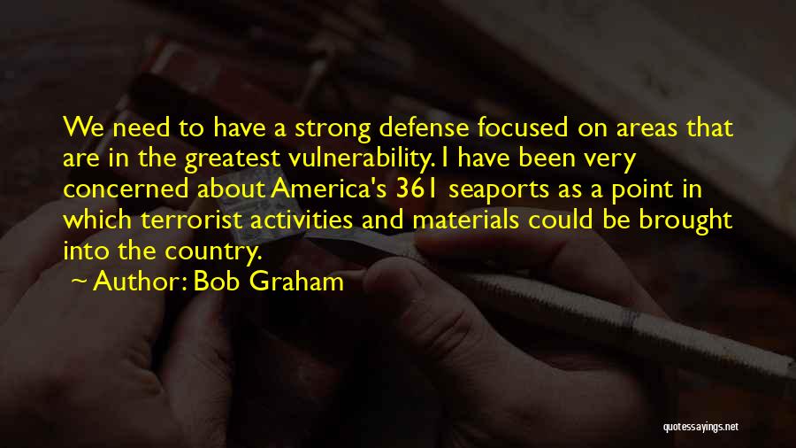 Bob Graham Quotes: We Need To Have A Strong Defense Focused On Areas That Are In The Greatest Vulnerability. I Have Been Very