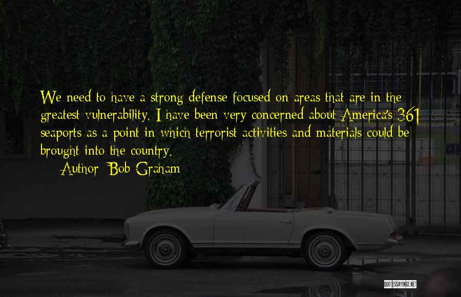 Bob Graham Quotes: We Need To Have A Strong Defense Focused On Areas That Are In The Greatest Vulnerability. I Have Been Very