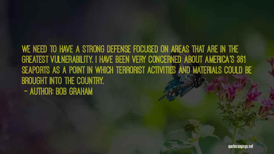 Bob Graham Quotes: We Need To Have A Strong Defense Focused On Areas That Are In The Greatest Vulnerability. I Have Been Very