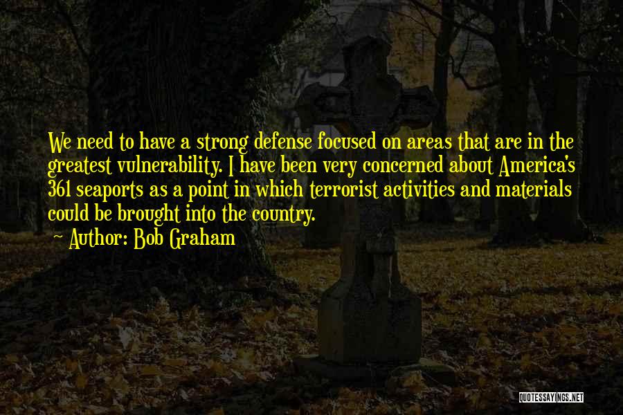 Bob Graham Quotes: We Need To Have A Strong Defense Focused On Areas That Are In The Greatest Vulnerability. I Have Been Very