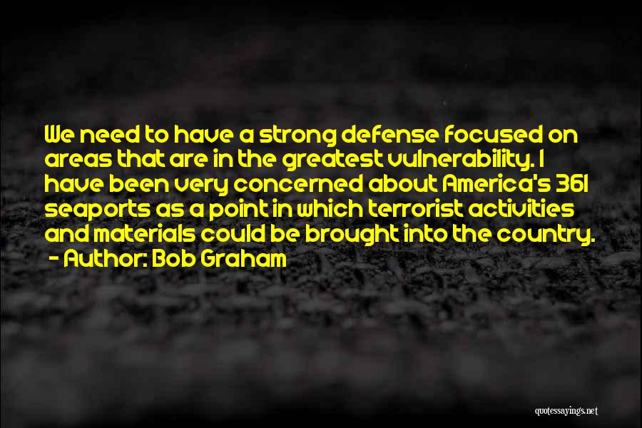 Bob Graham Quotes: We Need To Have A Strong Defense Focused On Areas That Are In The Greatest Vulnerability. I Have Been Very