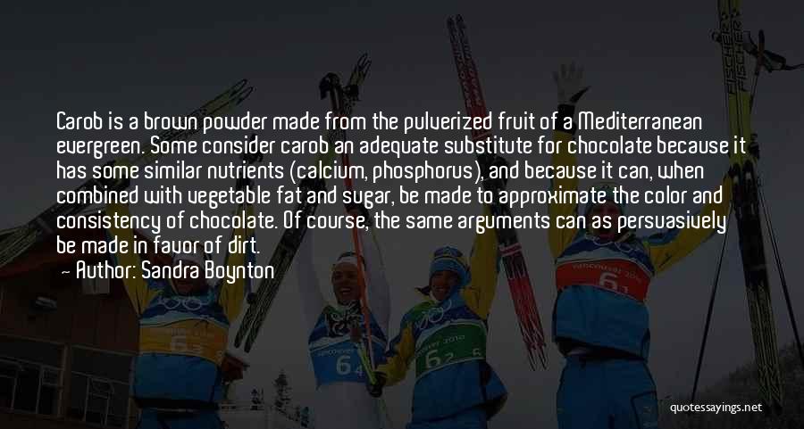 Sandra Boynton Quotes: Carob Is A Brown Powder Made From The Pulverized Fruit Of A Mediterranean Evergreen. Some Consider Carob An Adequate Substitute