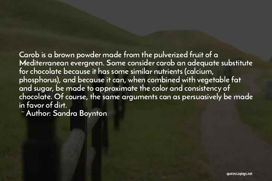 Sandra Boynton Quotes: Carob Is A Brown Powder Made From The Pulverized Fruit Of A Mediterranean Evergreen. Some Consider Carob An Adequate Substitute