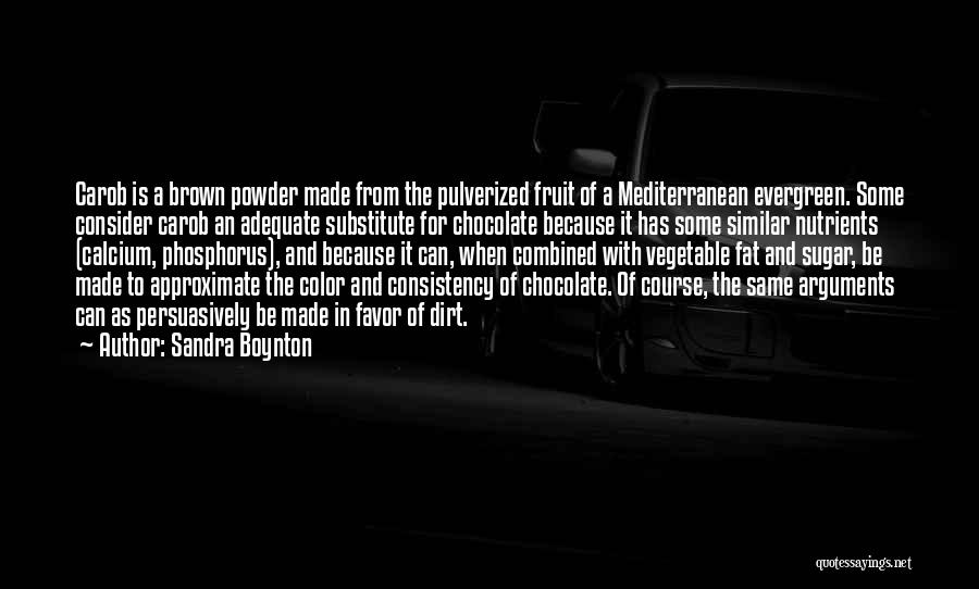 Sandra Boynton Quotes: Carob Is A Brown Powder Made From The Pulverized Fruit Of A Mediterranean Evergreen. Some Consider Carob An Adequate Substitute