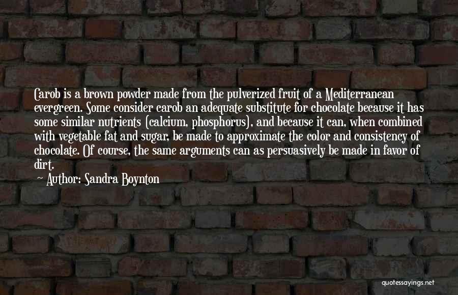 Sandra Boynton Quotes: Carob Is A Brown Powder Made From The Pulverized Fruit Of A Mediterranean Evergreen. Some Consider Carob An Adequate Substitute