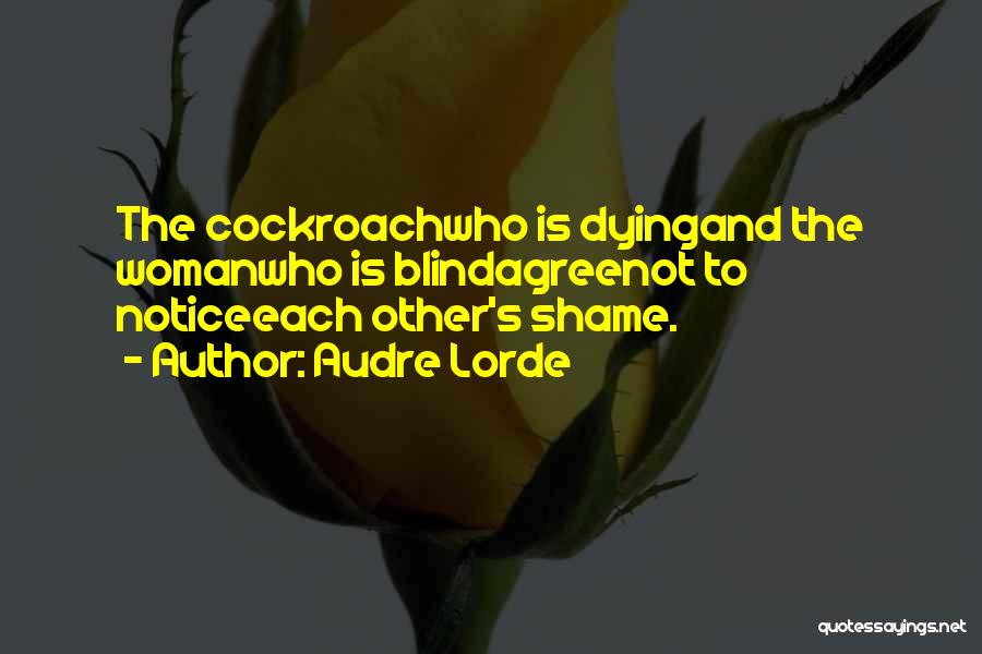 Audre Lorde Quotes: The Cockroachwho Is Dyingand The Womanwho Is Blindagreenot To Noticeeach Other's Shame.