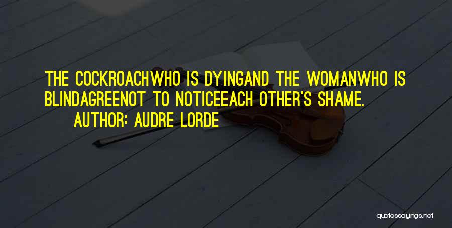 Audre Lorde Quotes: The Cockroachwho Is Dyingand The Womanwho Is Blindagreenot To Noticeeach Other's Shame.