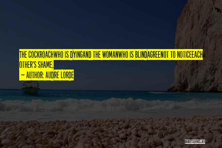 Audre Lorde Quotes: The Cockroachwho Is Dyingand The Womanwho Is Blindagreenot To Noticeeach Other's Shame.