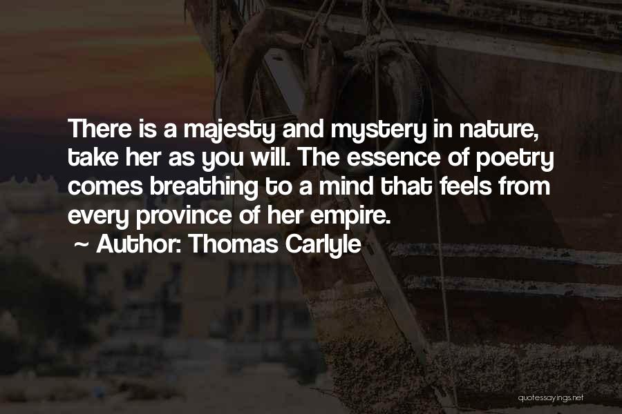 Thomas Carlyle Quotes: There Is A Majesty And Mystery In Nature, Take Her As You Will. The Essence Of Poetry Comes Breathing To