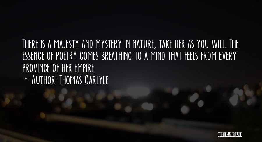 Thomas Carlyle Quotes: There Is A Majesty And Mystery In Nature, Take Her As You Will. The Essence Of Poetry Comes Breathing To