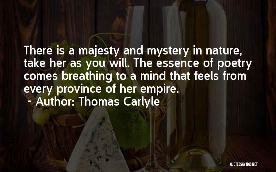 Thomas Carlyle Quotes: There Is A Majesty And Mystery In Nature, Take Her As You Will. The Essence Of Poetry Comes Breathing To