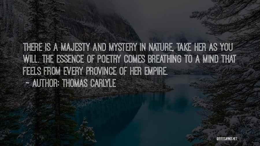 Thomas Carlyle Quotes: There Is A Majesty And Mystery In Nature, Take Her As You Will. The Essence Of Poetry Comes Breathing To