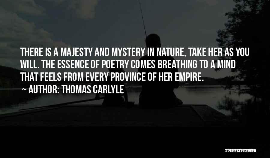 Thomas Carlyle Quotes: There Is A Majesty And Mystery In Nature, Take Her As You Will. The Essence Of Poetry Comes Breathing To