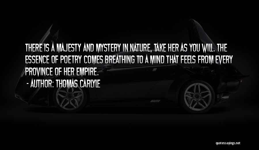 Thomas Carlyle Quotes: There Is A Majesty And Mystery In Nature, Take Her As You Will. The Essence Of Poetry Comes Breathing To