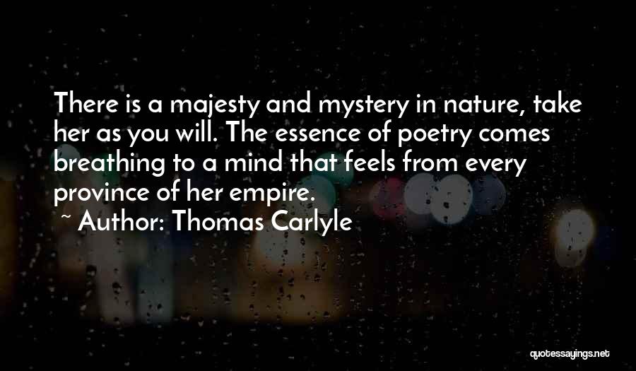 Thomas Carlyle Quotes: There Is A Majesty And Mystery In Nature, Take Her As You Will. The Essence Of Poetry Comes Breathing To