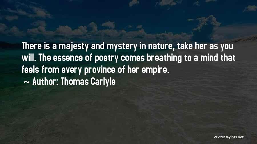 Thomas Carlyle Quotes: There Is A Majesty And Mystery In Nature, Take Her As You Will. The Essence Of Poetry Comes Breathing To