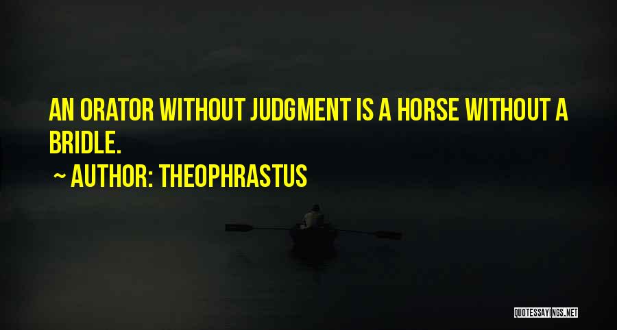 Theophrastus Quotes: An Orator Without Judgment Is A Horse Without A Bridle.