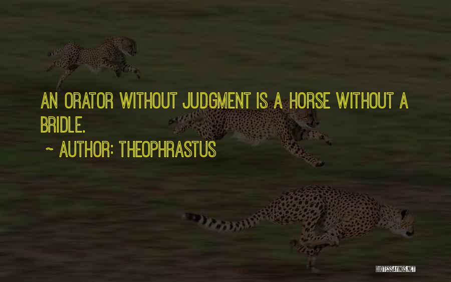 Theophrastus Quotes: An Orator Without Judgment Is A Horse Without A Bridle.