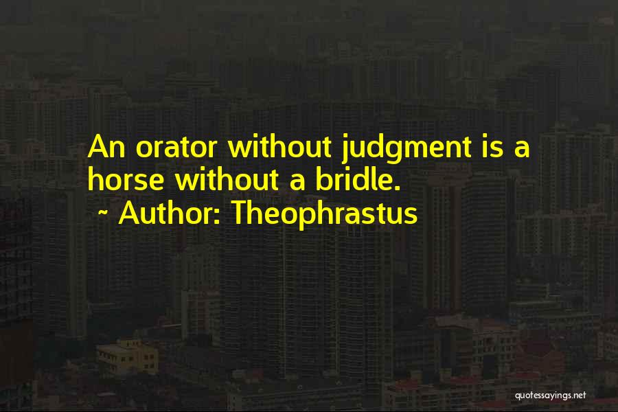 Theophrastus Quotes: An Orator Without Judgment Is A Horse Without A Bridle.