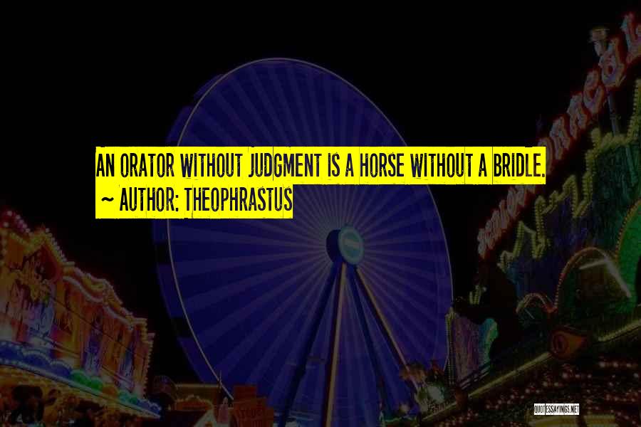 Theophrastus Quotes: An Orator Without Judgment Is A Horse Without A Bridle.