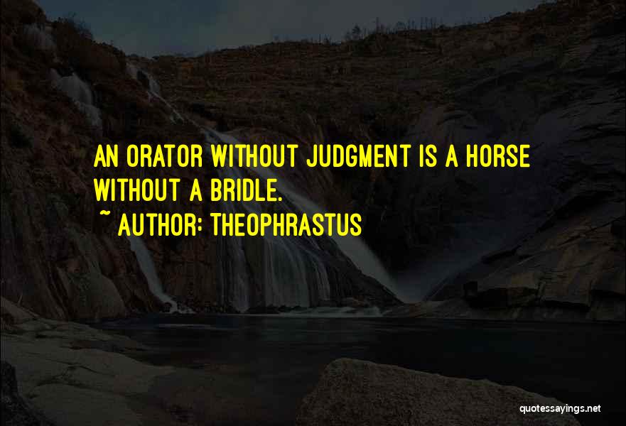 Theophrastus Quotes: An Orator Without Judgment Is A Horse Without A Bridle.