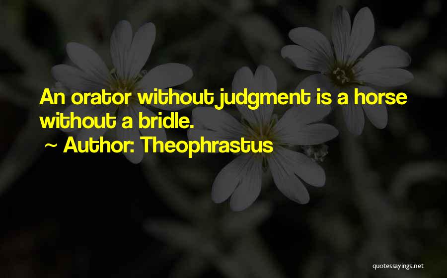 Theophrastus Quotes: An Orator Without Judgment Is A Horse Without A Bridle.