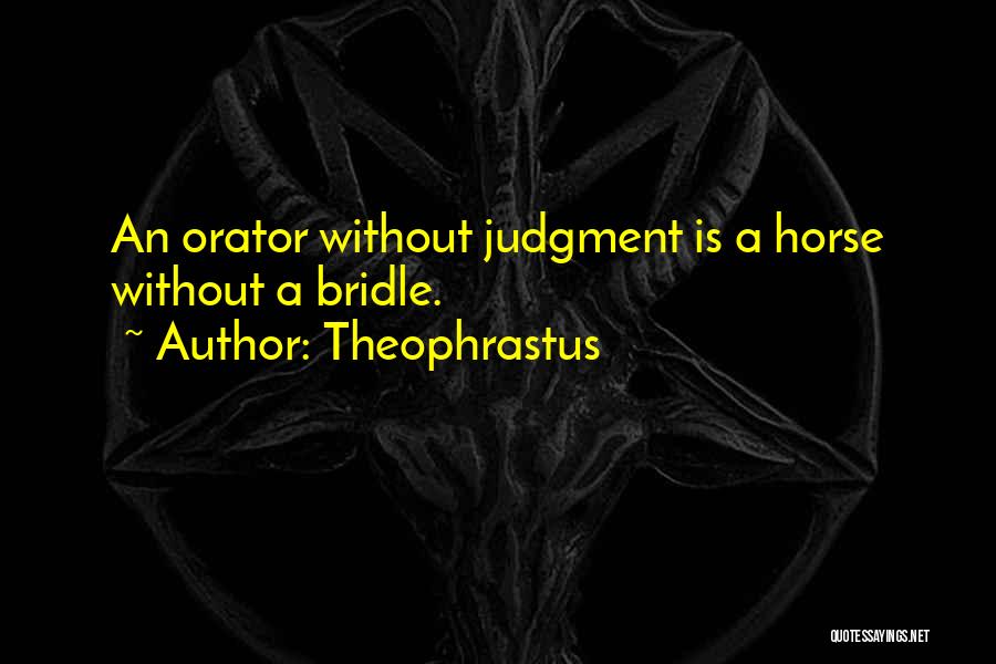 Theophrastus Quotes: An Orator Without Judgment Is A Horse Without A Bridle.