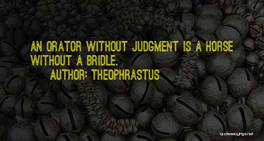 Theophrastus Quotes: An Orator Without Judgment Is A Horse Without A Bridle.